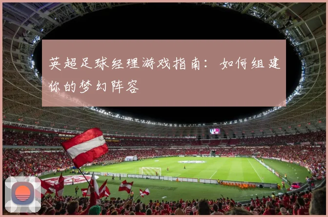 英超足球经理游戏指南:如何组建你的梦幻阵容
