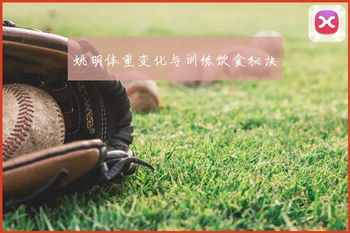 姚明体重变化与训练饮食秘诀