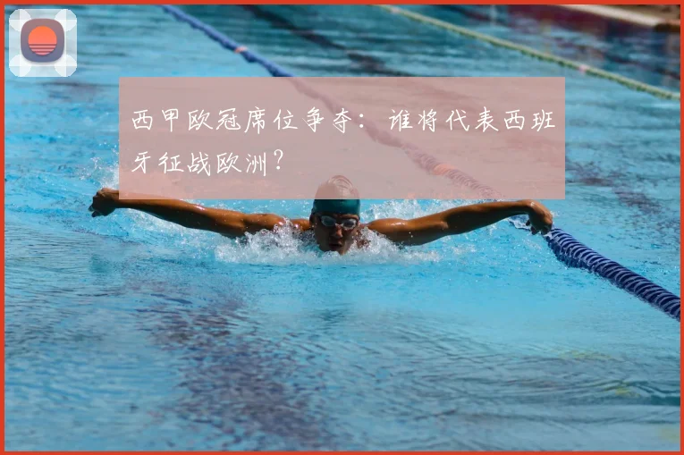 西甲欧冠席位争夺：谁将代表西班牙征战欧洲？