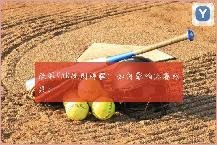 欧冠VAR规则详解：如何影响比赛结果？