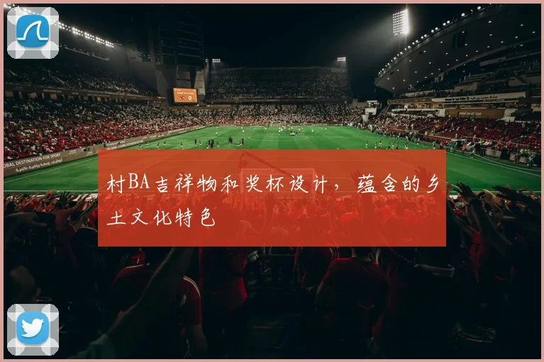 村BA吉祥物和奖杯设计，蕴含的乡土文化特色