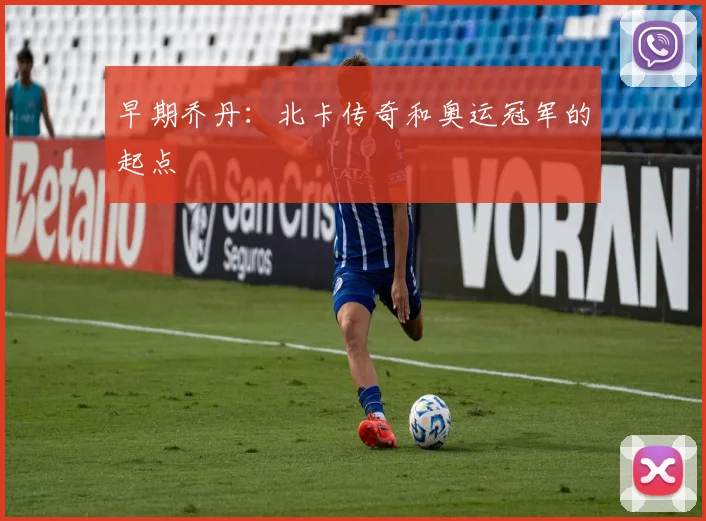 早期乔丹：北卡传奇和奥运冠军的起点