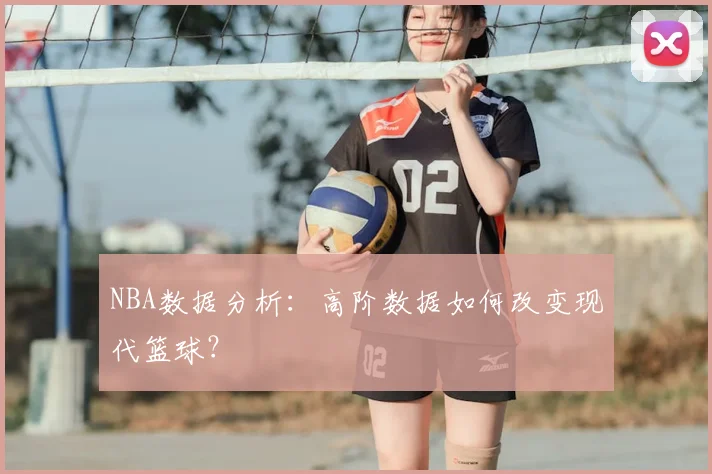 NBA数据分析：高阶数据如何改变现代篮球？