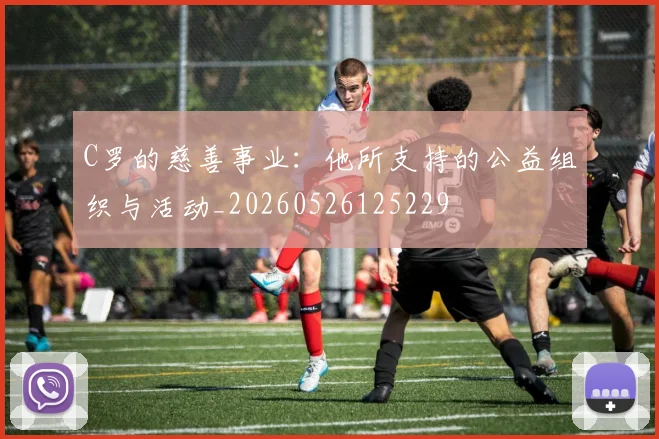 C罗的慈善事业：他所支持的公益组织与活动_20260526125229