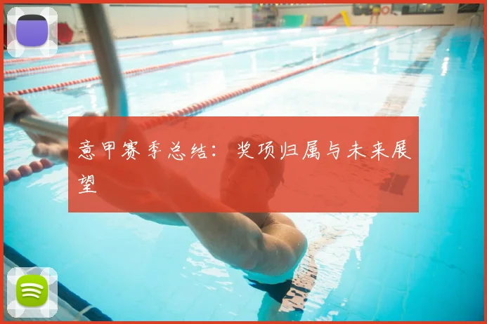 意甲赛季总结：奖项归属与未来展望