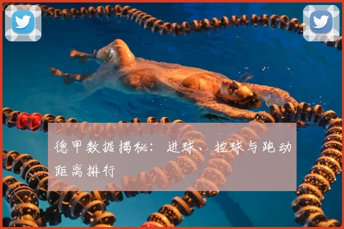 德甲数据揭秘：进球、控球与跑动距离排行