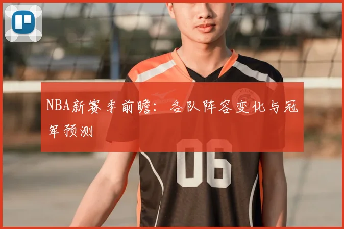 NBA新赛季前瞻:各队阵容变化与冠军预测