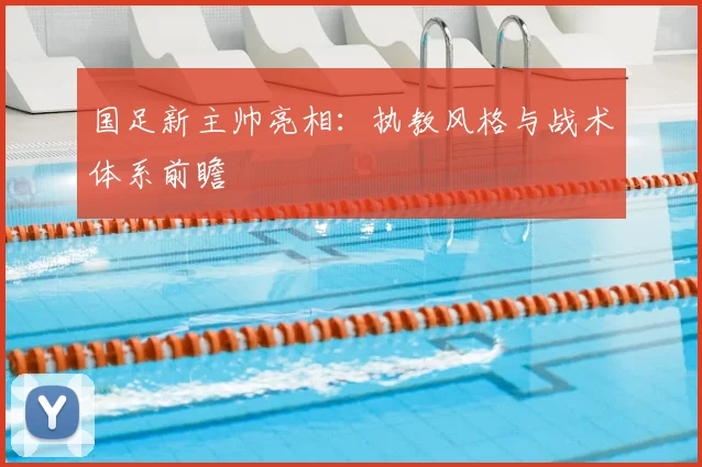 国足新主帅亮相：执教风格与战术体系前瞻