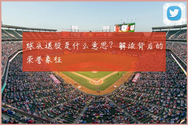 球衣退役是什么意思？解读背后的荣誉象征