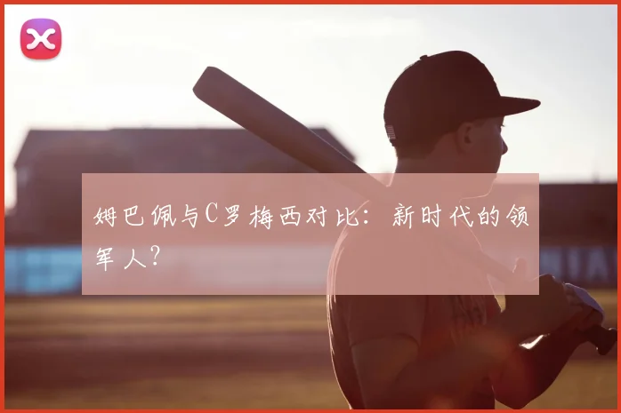 姆巴佩与C罗梅西对比：新时代的领军人？
