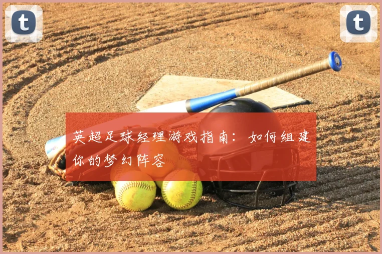 英超足球经理游戏指南：如何组建你的梦幻阵容