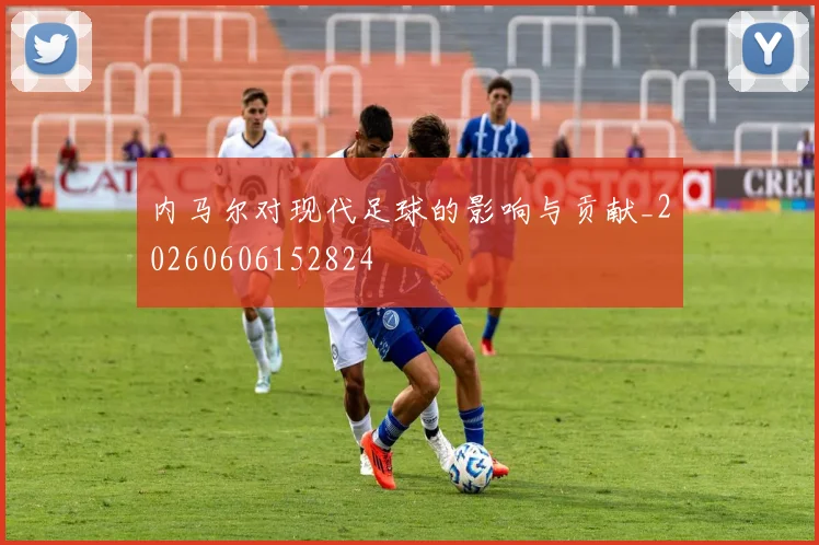 内马尔对现代足球的影响与贡献_20260606152824