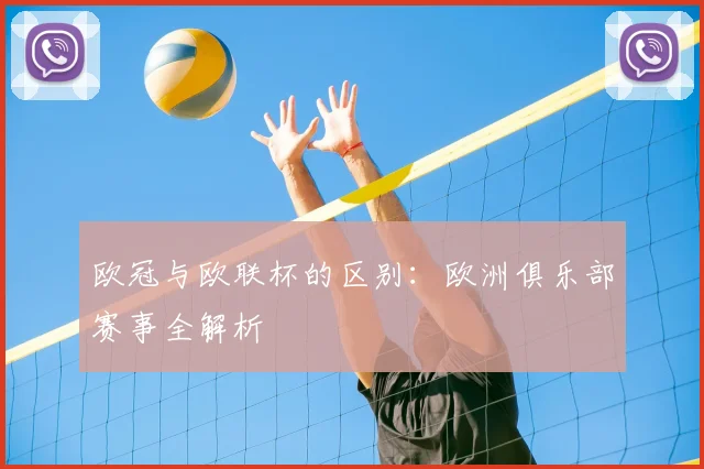 欧冠与欧联杯的区别：欧洲俱乐部赛事全解析