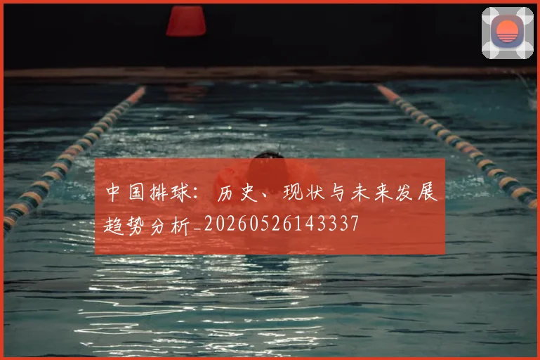 中国排球：历史、现状与未来发展趋势分析_20260526143337