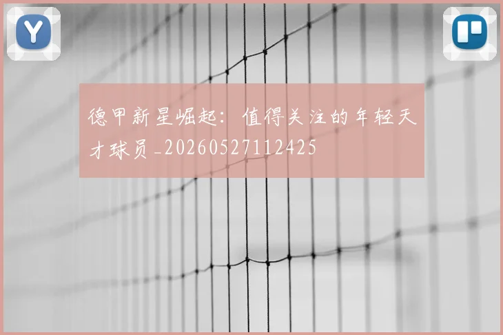德甲新星崛起：值得关注的年轻天才球员_20260527112425