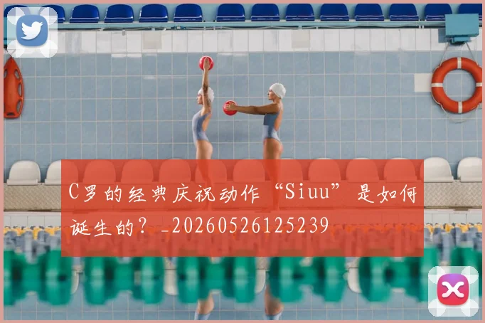 C罗的经典庆祝动作“Siuu”是如何诞生的？_20260526125239