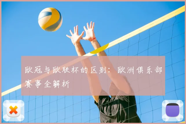 欧冠与欧联杯的区别：欧洲俱乐部赛事全解析