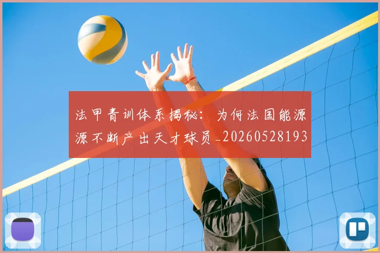 法甲青训体系揭秘：为何法国能源源不断产出天才球员_20260528193517
