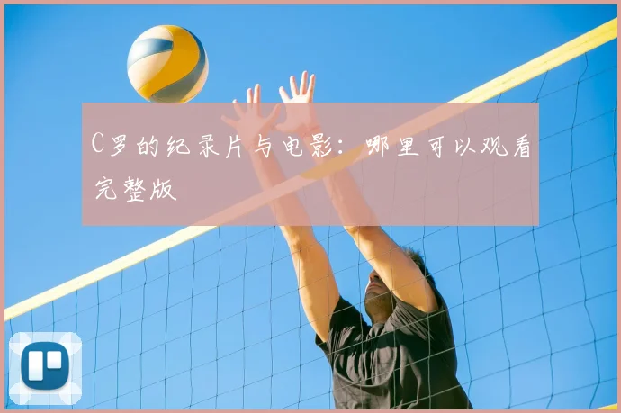 C罗的纪录片与电影：哪里可以观看完整版