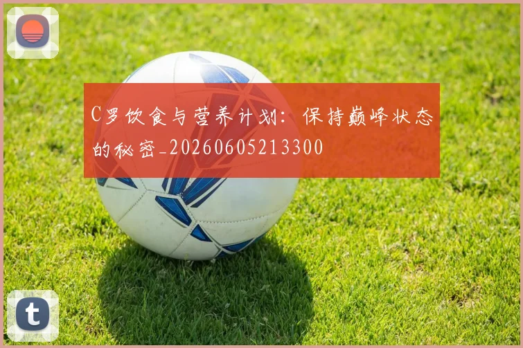 C罗饮食与营养计划：保持巅峰状态的秘密_20260605213300