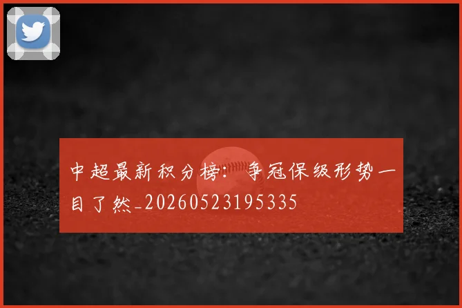 中超最新积分榜：争冠保级形势一目了然_20260523195335