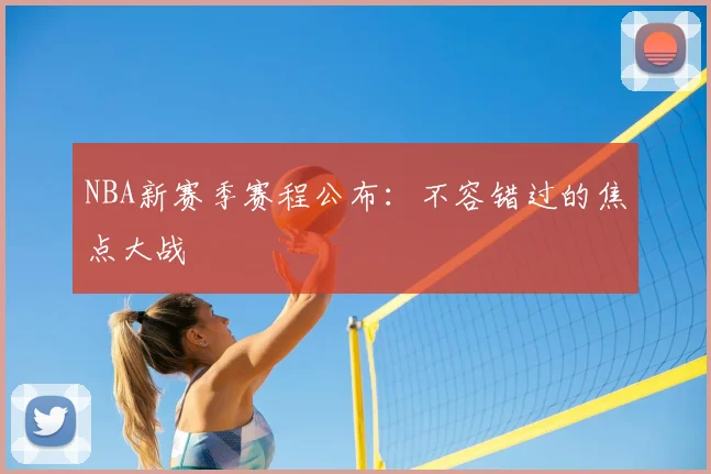 NBA新赛季赛程公布:不容错过的焦点大战