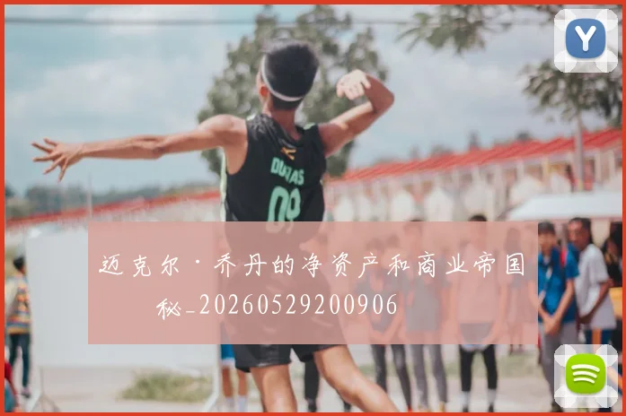 迈克尔·乔丹的净资产和商业帝国揭秘_20260529200906
