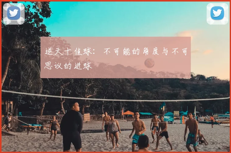 逆天十佳球：不可能的角度与不可思议的进球