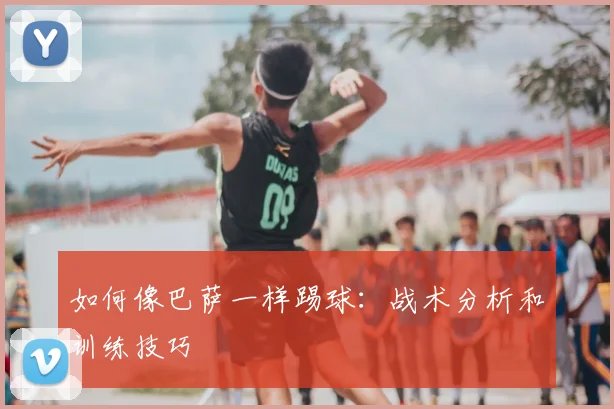 如何像巴萨一样踢球:战术分析和训练技巧