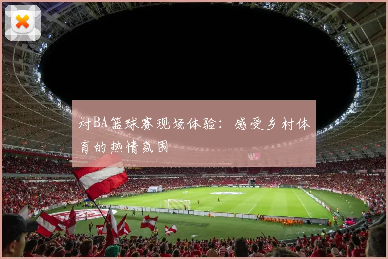 村BA篮球赛现场体验：感受乡村体育的热情氛围