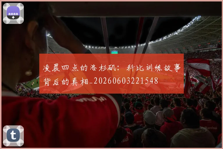 凌晨四点的洛杉矶:科比训练故事背后的真相_20260603221548