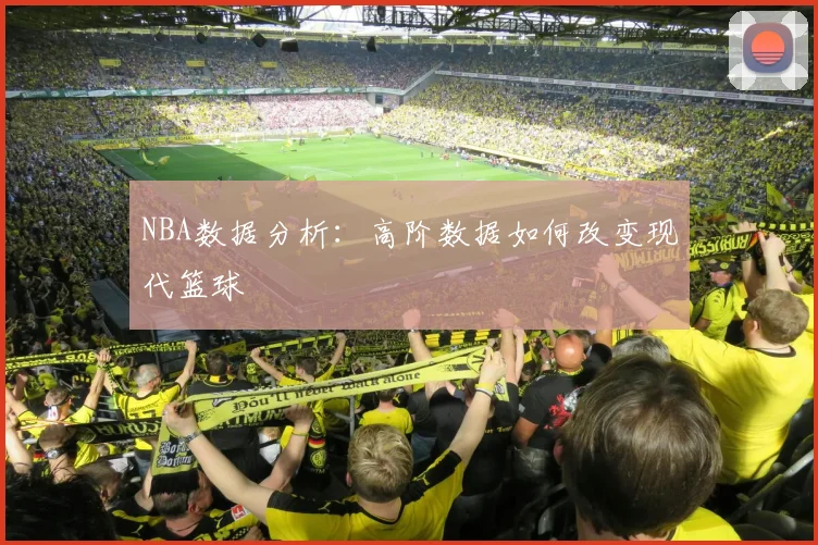 NBA数据分析：高阶数据如何改变现代篮球
